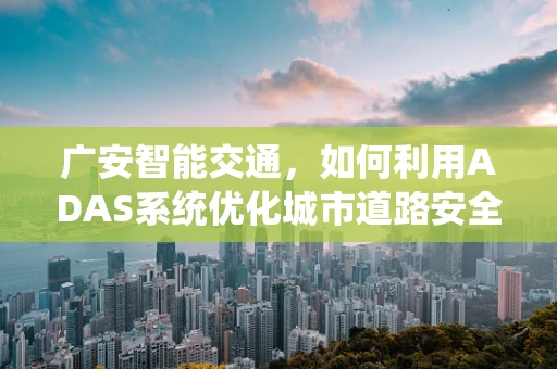 广安智能交通，如何利用ADAS系统优化城市道路安全？