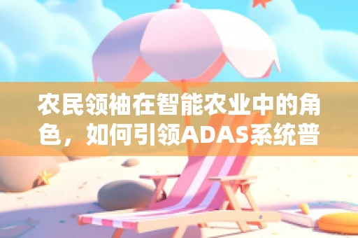 农民领袖在智能农业中的角色，如何引领ADAS系统普及？