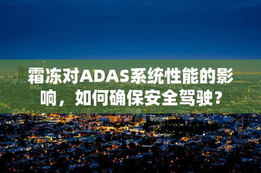 霜冻对ADAS系统性能的影响，如何确保安全驾驶？