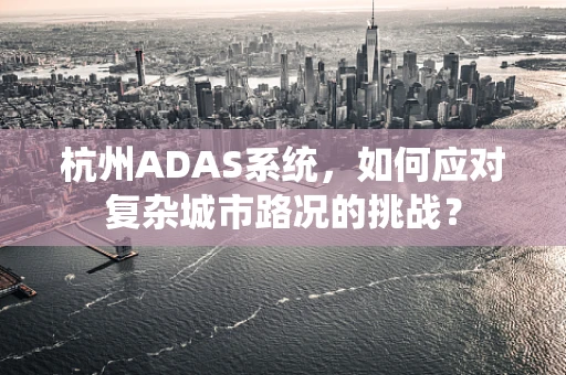 杭州ADAS系统，如何应对复杂城市路况的挑战？