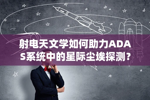 射电天文学如何助力ADAS系统中的星际尘埃探测？