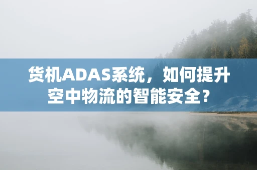 货机ADAS系统，如何提升空中物流的智能安全？
