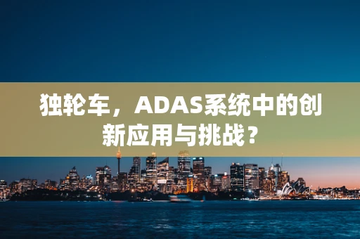 独轮车，ADAS系统中的创新应用与挑战？