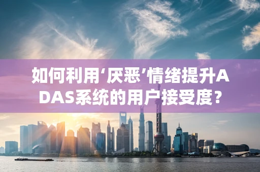 如何利用‘厌恶’情绪提升ADAS系统的用户接受度？