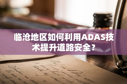 临沧地区如何利用ADAS技术提升道路安全？