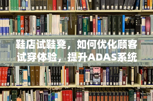 鞋店试鞋凳，如何优化顾客试穿体验，提升ADAS系统应用？