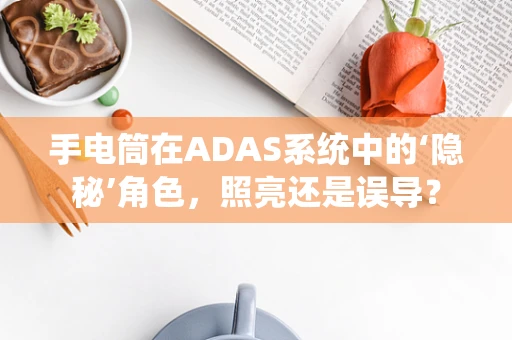 手电筒在ADAS系统中的‘隐秘’角色，照亮还是误导？