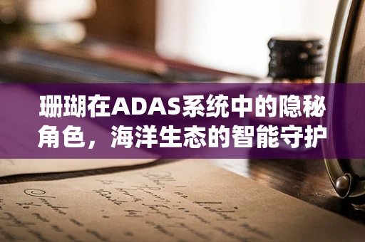 珊瑚在ADAS系统中的隐秘角色，海洋生态的智能守护者？