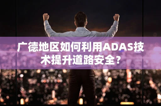 广德地区如何利用ADAS技术提升道路安全？