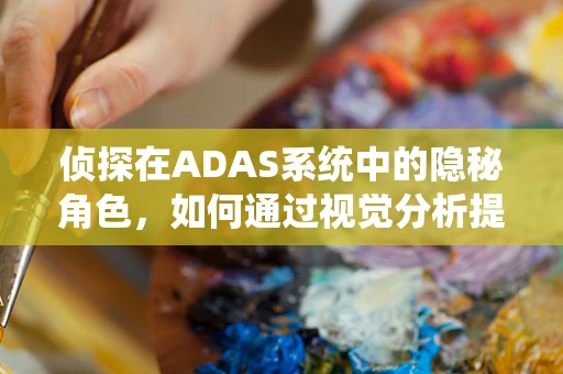 侦探在ADAS系统中的隐秘角色，如何通过视觉分析提升道路安全？