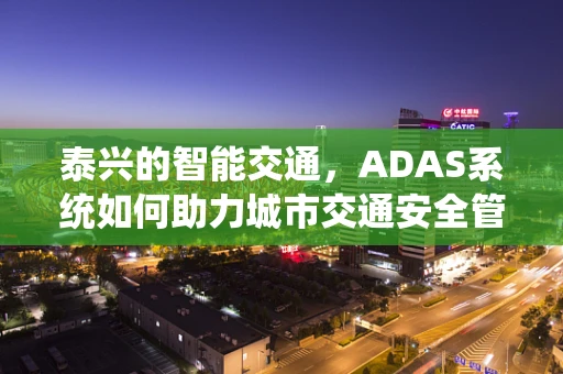 泰兴的智能交通，ADAS系统如何助力城市交通安全管理？