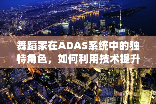 舞蹈家在ADAS系统中的独特角色，如何利用技术提升舞台表现力？