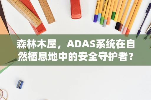 森林木屋，ADAS系统在自然栖息地中的安全守护者？