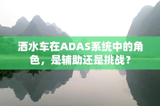 洒水车在ADAS系统中的角色，是辅助还是挑战？
