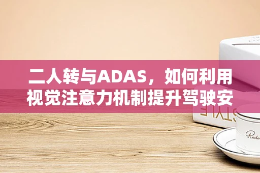 二人转与ADAS，如何利用视觉注意力机制提升驾驶安全？