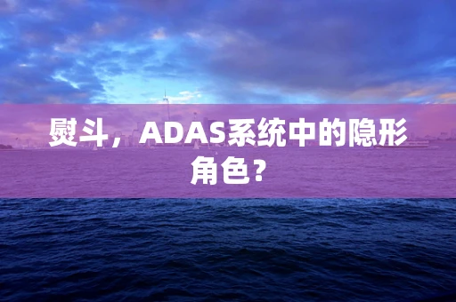 熨斗，ADAS系统中的隐形角色？