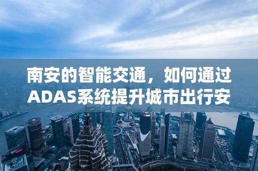 南安的智能交通，如何通过ADAS系统提升城市出行安全？