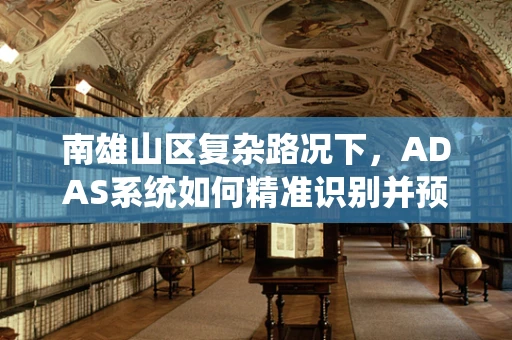 南雄山区复杂路况下，ADAS系统如何精准识别并预警？