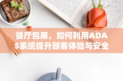 餐厅包厢，如何利用ADAS系统提升顾客体验与安全？