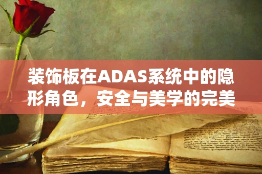 装饰板在ADAS系统中的隐形角色，安全与美学的完美融合
