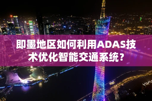 即墨地区如何利用ADAS技术优化智能交通系统？