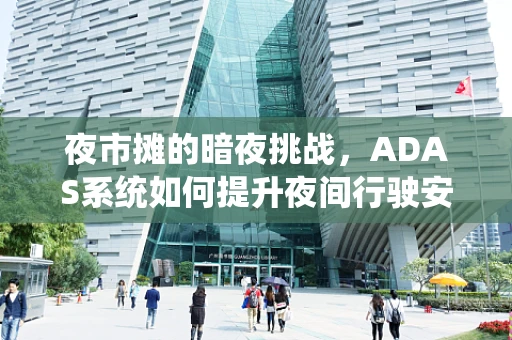 夜市摊的暗夜挑战，ADAS系统如何提升夜间行驶安全？
