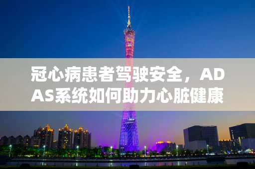 冠心病患者驾驶安全，ADAS系统如何助力心脏健康监测？