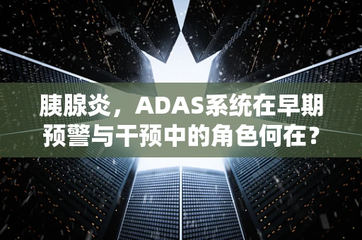 胰腺炎，ADAS系统在早期预警与干预中的角色何在？