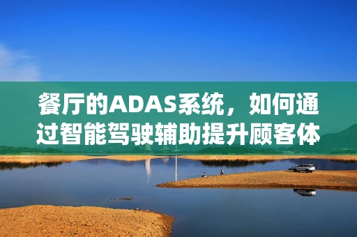 餐厅的ADAS系统，如何通过智能驾驶辅助提升顾客体验？