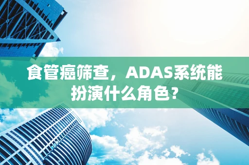 食管癌筛查，ADAS系统能扮演什么角色？