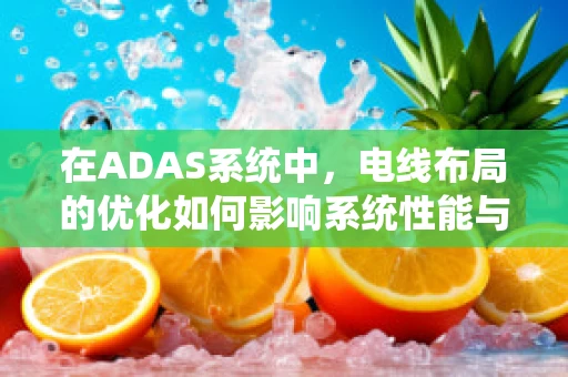 在ADAS系统中，电线布局的优化如何影响系统性能与安全？