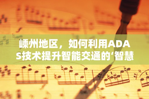 嵊州地区，如何利用ADAS技术提升智能交通的‘智慧’含量？