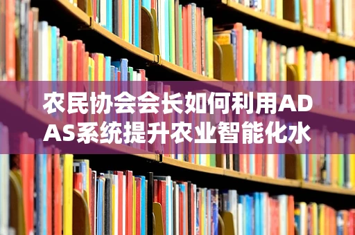 农民协会会长如何利用ADAS系统提升农业智能化水平？