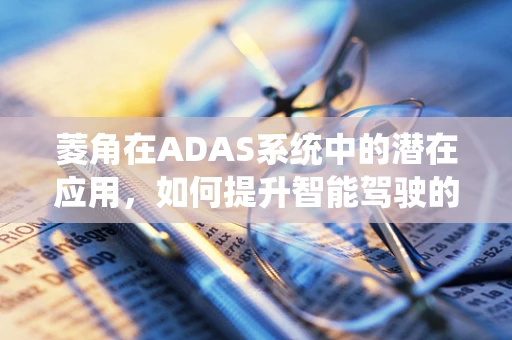 菱角在ADAS系统中的潜在应用，如何提升智能驾驶的边缘检测能力？