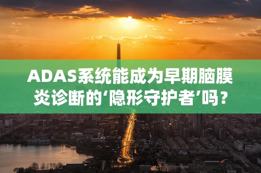 ADAS系统能成为早期脑膜炎诊断的‘隐形守护者’吗？