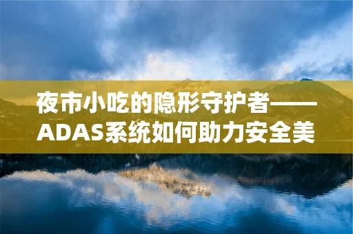 夜市小吃的隐形守护者——ADAS系统如何助力安全美食之旅？