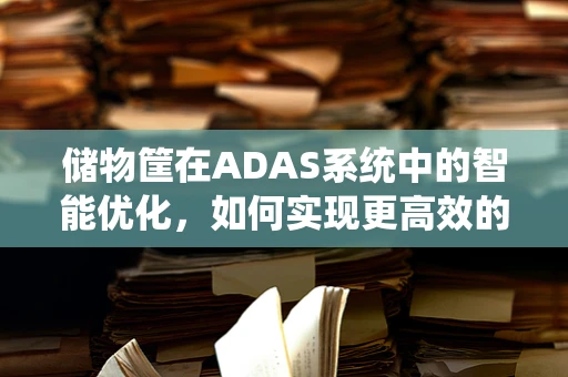 储物筐在ADAS系统中的智能优化，如何实现更高效的车辆内部空间管理？