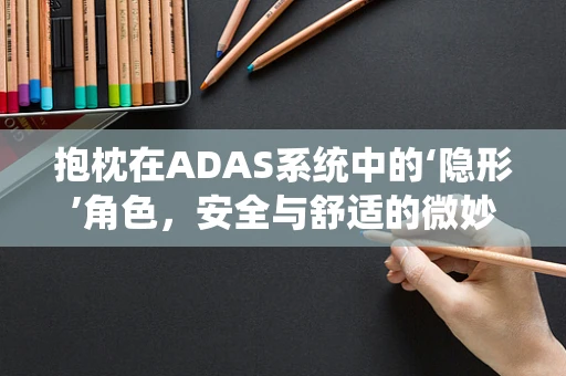 抱枕在ADAS系统中的‘隐形’角色，安全与舒适的微妙平衡？