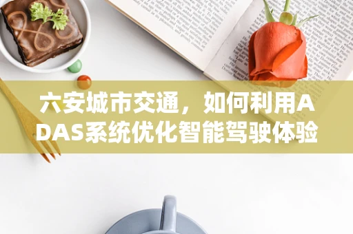 六安城市交通，如何利用ADAS系统优化智能驾驶体验？