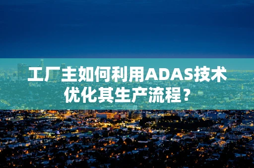 工厂主如何利用ADAS技术优化其生产流程？