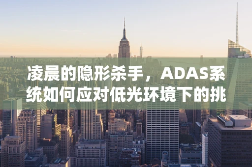 凌晨的隐形杀手，ADAS系统如何应对低光环境下的挑战？