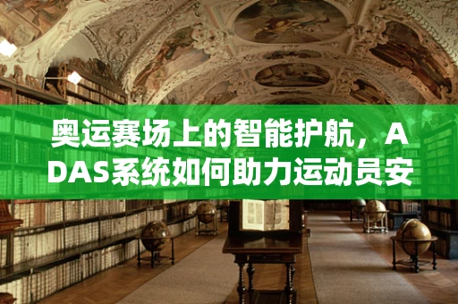 奥运赛场上的智能护航，ADAS系统如何助力运动员安全？