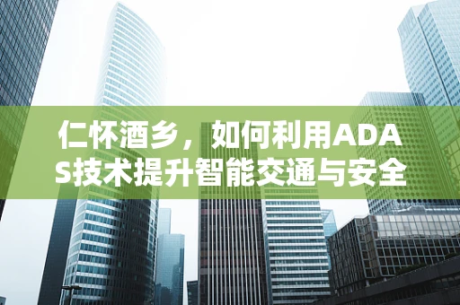 仁怀酒乡，如何利用ADAS技术提升智能交通与安全？