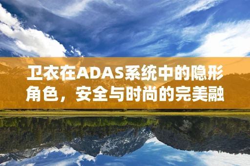 卫衣在ADAS系统中的隐形角色，安全与时尚的完美融合？