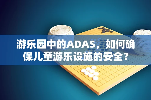 游乐园中的ADAS，如何确保儿童游乐设施的安全？