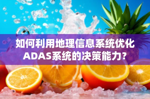 如何利用地理信息系统优化ADAS系统的决策能力？