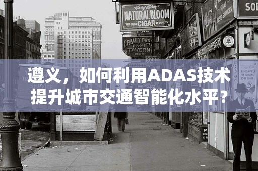 遵义，如何利用ADAS技术提升城市交通智能化水平？