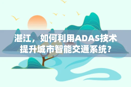 湛江，如何利用ADAS技术提升城市智能交通系统？