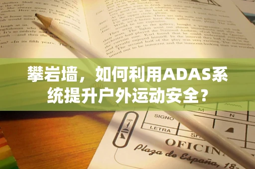 攀岩墙，如何利用ADAS系统提升户外运动安全？