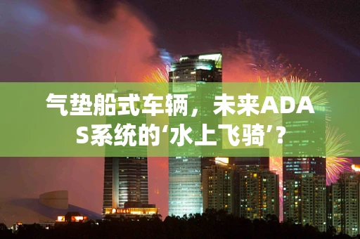气垫船式车辆，未来ADAS系统的‘水上飞骑’？